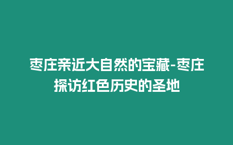 棗莊親近大自然的寶藏-棗莊探訪紅色歷史的圣地