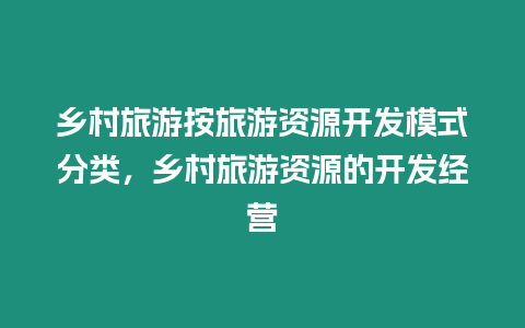 鄉(xiāng)村旅游按旅游資源開發(fā)模式分類，鄉(xiāng)村旅游資源的開發(fā)經(jīng)營