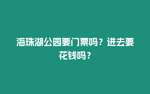 海珠湖公園要門票嗎？進(jìn)去要花錢嗎？