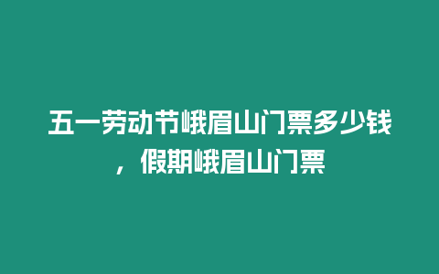 五一勞動(dòng)節(jié)峨眉山門票多少錢，假期峨眉山門票