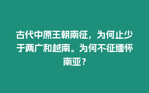 古代中原王朝南征，為何止少于兩廣和越南。為何不征緬懷南亞？