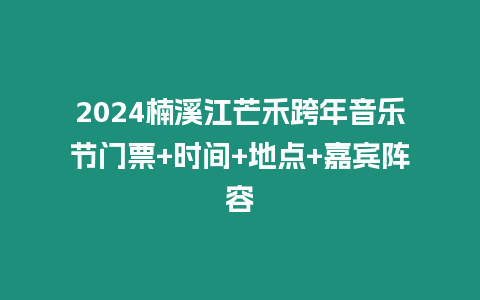 2024楠溪江芒禾跨年音樂節門票+時間+地點+嘉賓陣容