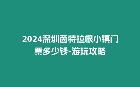 2024深圳茵特拉根小鎮門票多少錢-游玩攻略