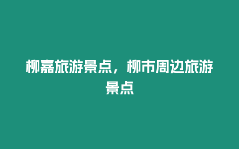 柳嘉旅游景點(diǎn)，柳市周邊旅游景點(diǎn)