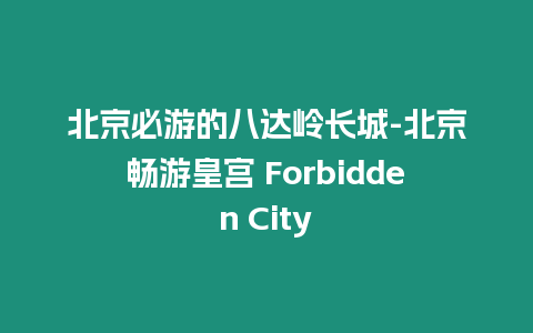 北京必游的八達嶺長城-北京暢游皇宮 Forbidden City