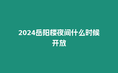 2024岳陽樓夜間什么時候開放