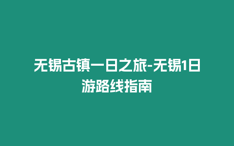 無錫古鎮(zhèn)一日之旅-無錫1日游路線指南