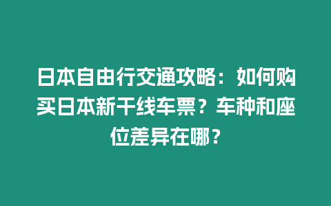 日本自由行交通攻略：如何購買日本新干線車票？車種和座位差異在哪？