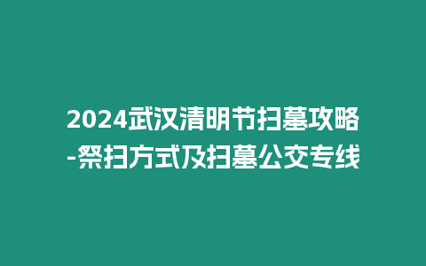 2024武漢清明節(jié)掃墓攻略-祭掃方式及掃墓公交專(zhuān)線(xiàn)