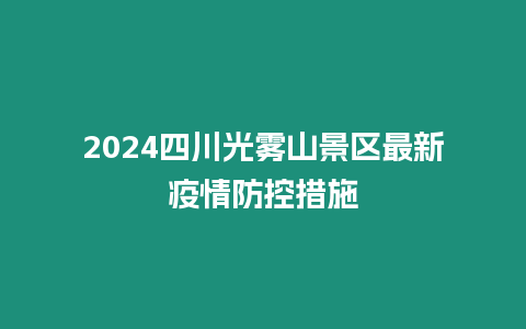 2024四川光霧山景區最新疫情防控措施