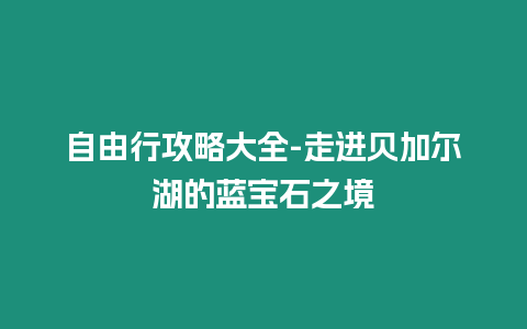 自由行攻略大全-走進貝加爾湖的藍寶石之境