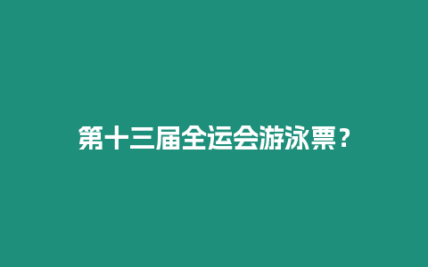 第十三屆全運會游泳票？