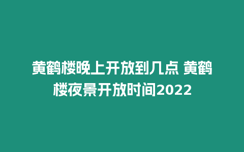 黃鶴樓晚上開放到幾點 黃鶴樓夜景開放時間2024