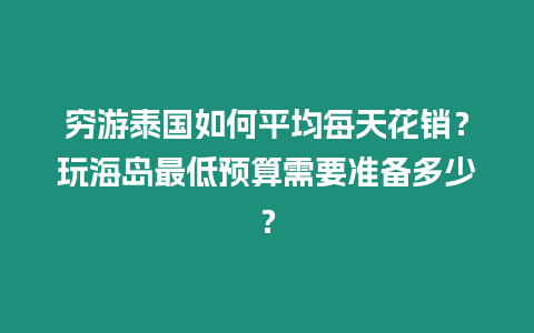 窮游泰國如何平均每天花銷？玩海島最低預算需要準備多少？