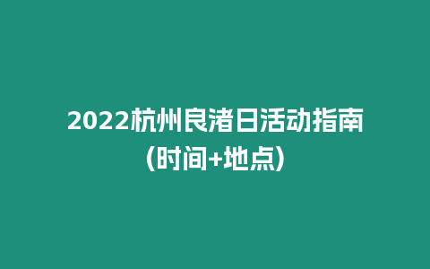 2024杭州良渚日活動指南(時間+地點)