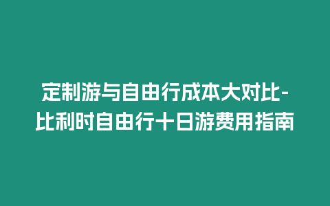 定制游與自由行成本大對(duì)比-比利時(shí)自由行十日游費(fèi)用指南