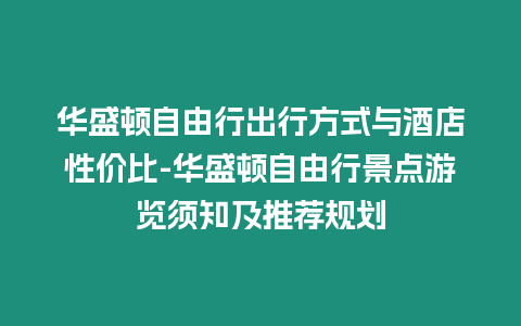 華盛頓自由行出行方式與酒店性價比-華盛頓自由行景點游覽須知及推薦規(guī)劃