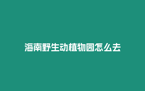 海南野生動植物園怎么去