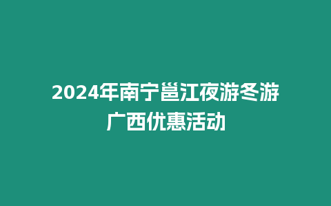 2024年南寧邕江夜游冬游廣西優惠活動