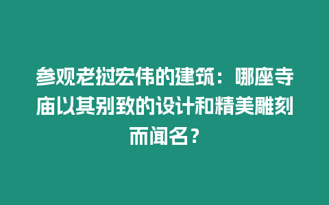 參觀老撾宏偉的建筑：哪座寺廟以其別致的設計和精美雕刻而聞名？