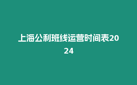 上海公利班線運營時間表2024