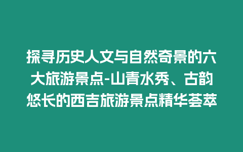 探尋歷史人文與自然奇景的六大旅游景點(diǎn)-山青水秀、古韻悠長(zhǎng)的西吉旅游景點(diǎn)精華薈萃