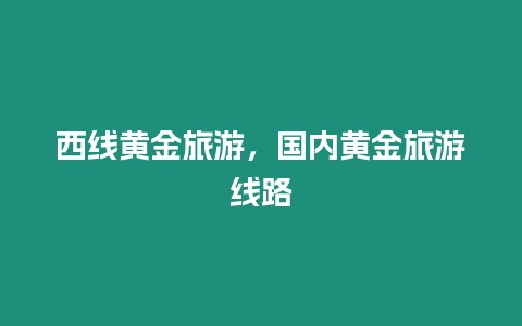 西線黃金旅游，國內黃金旅游線路