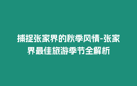 捕捉張家界的秋季風情-張家界最佳旅游季節全解析