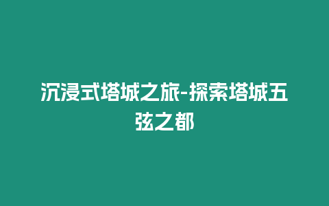 沉浸式塔城之旅-探索塔城五弦之都