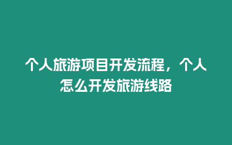 個人旅游項目開發流程，個人怎么開發旅游線路