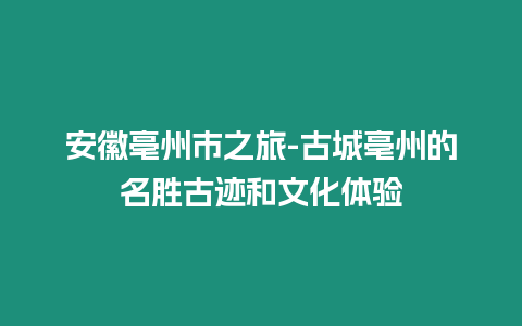 安徽亳州市之旅-古城亳州的名勝古跡和文化體驗