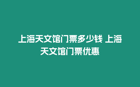 上海天文館門票多少錢 上海天文館門票優惠