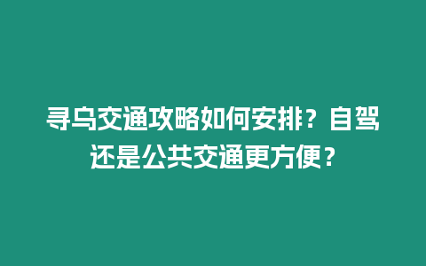 尋烏交通攻略如何安排？自駕還是公共交通更方便？