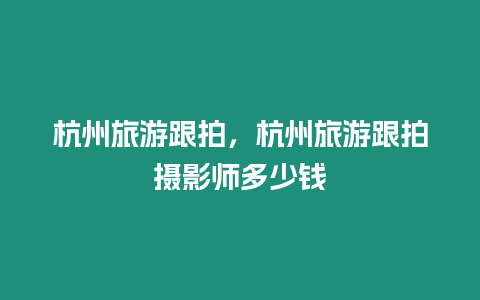 杭州旅游跟拍，杭州旅游跟拍攝影師多少錢