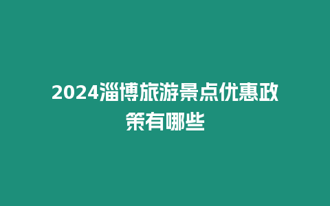 2024淄博旅游景點優惠政策有哪些