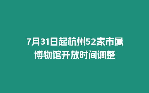 7月31日起杭州52家市屬博物館開放時間調整