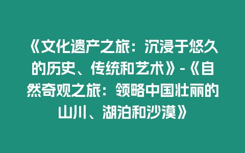 《文化遺產(chǎn)之旅：沉浸于悠久的歷史、傳統(tǒng)和藝術(shù)》-《自然奇觀之旅：領(lǐng)略中國(guó)壯麗的山川、湖泊和沙漠》