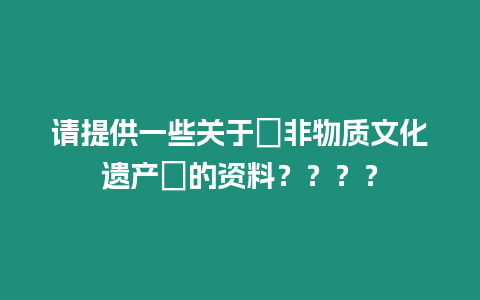 請提供一些關于＂非物質文化遺產＂的資料？？？？