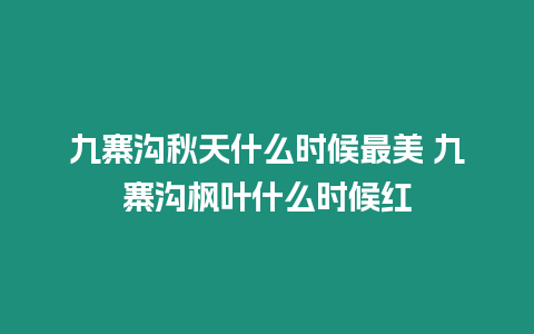 九寨溝秋天什么時候最美 九寨溝楓葉什么時候紅