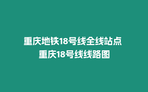 重慶地鐵18號(hào)線全線站點(diǎn) 重慶18號(hào)線線路圖