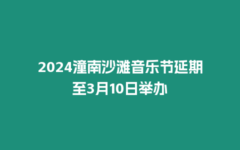 2024潼南沙灘音樂節(jié)延期至3月10日舉辦