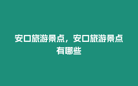 安口旅游景點(diǎn)，安口旅游景點(diǎn)有哪些