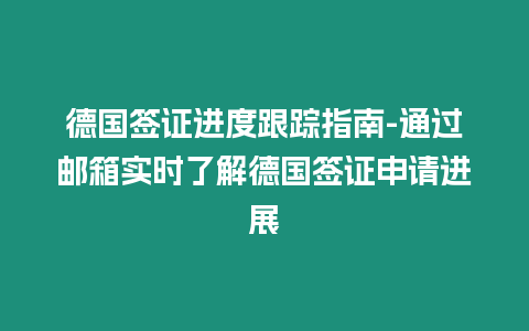 德國簽證進度跟蹤指南-通過郵箱實時了解德國簽證申請進展