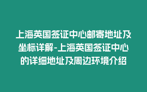 上海英國簽證中心郵寄地址及坐標詳解-上海英國簽證中心的詳細地址及周邊環境介紹