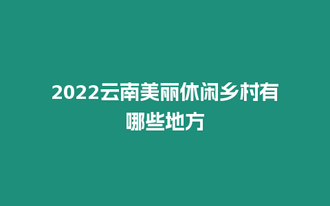 2024云南美麗休閑鄉村有哪些地方