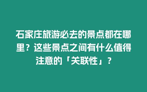 石家莊旅游必去的景點都在哪里？這些景點之間有什么值得注意的「關聯性」？