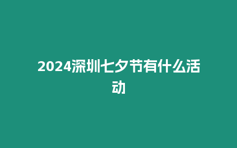 2024深圳七夕節有什么活動