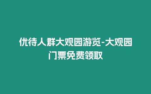 優待人群大觀園游覽-大觀園門票免費領取