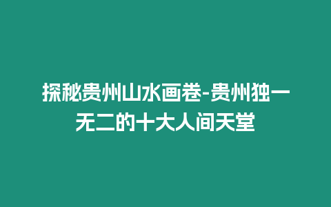 探秘貴州山水畫卷-貴州獨一無二的十大人間天堂