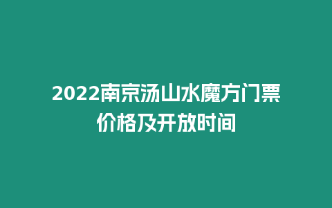 2024南京湯山水魔方門票價格及開放時間